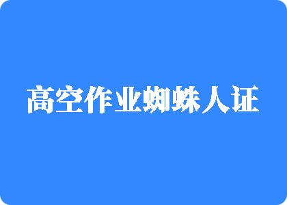 抠逼爆操高空作业蜘蛛人证